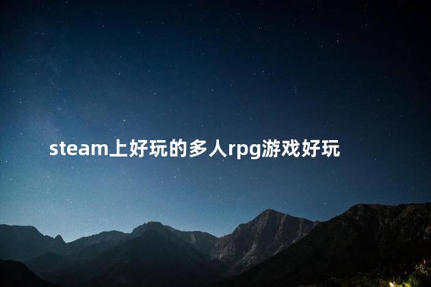 steam上好玩的多人rpg游戏好玩吗 steam好玩的休闲游戏